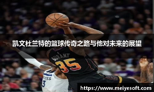 凯文杜兰特的篮球传奇之路与他对未来的展望