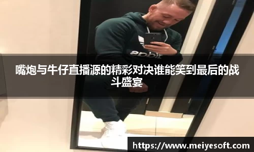 嘴炮与牛仔直播源的精彩对决谁能笑到最后的战斗盛宴
